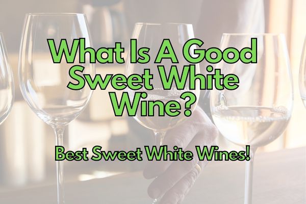 What Is A Good Sweet White Wine? (Best ones listed!)
