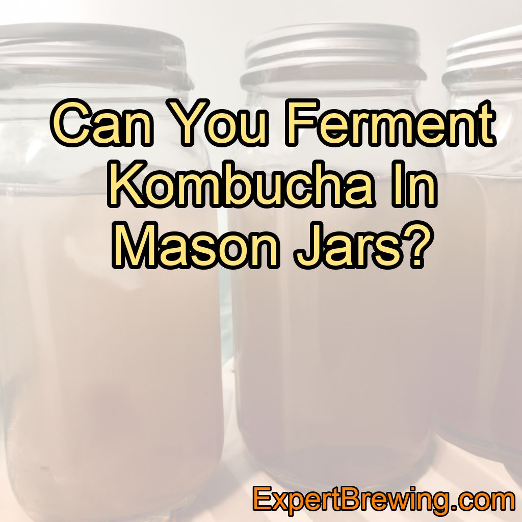 Can You Ferment Kombucha In Mason Jars?