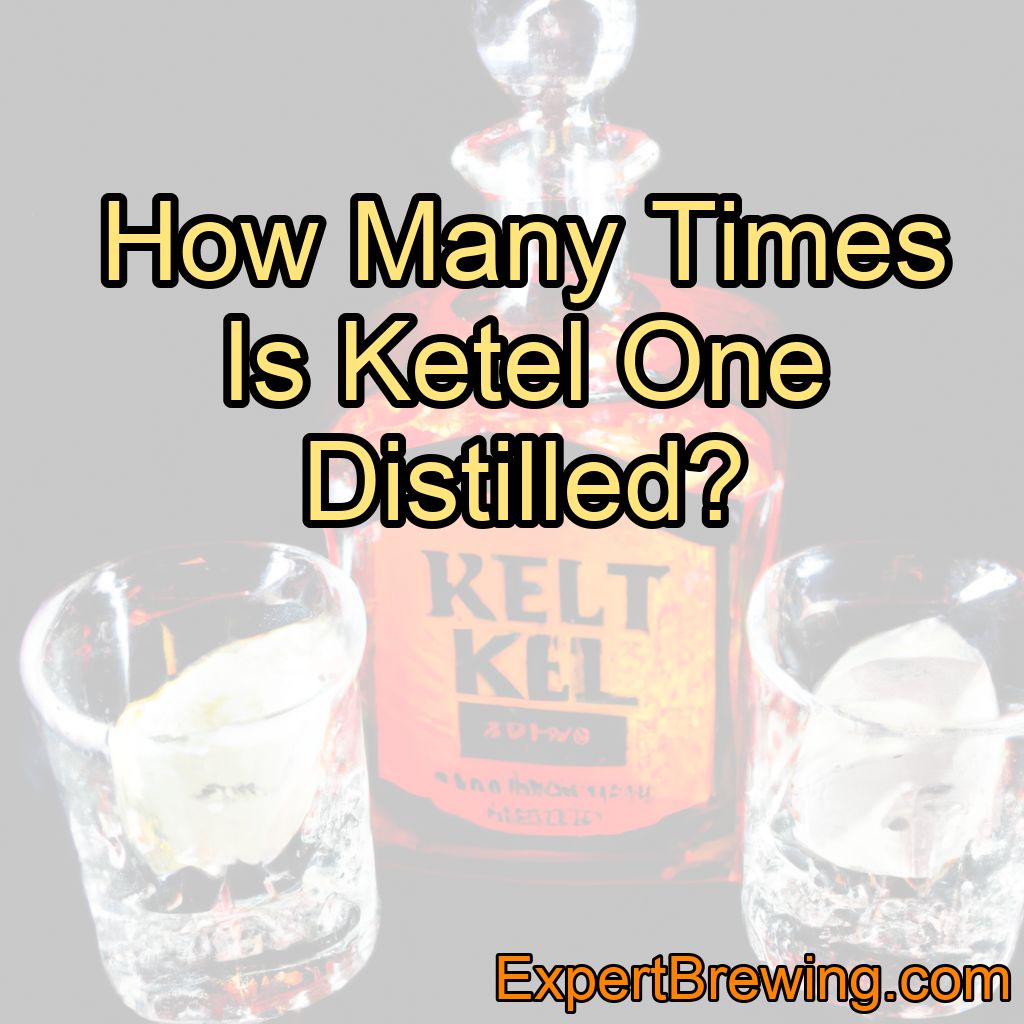 How Many Times Is Ketel One Distilled?