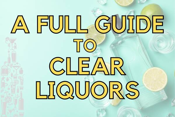 15 Types of Clear Liquors and How They are Made!