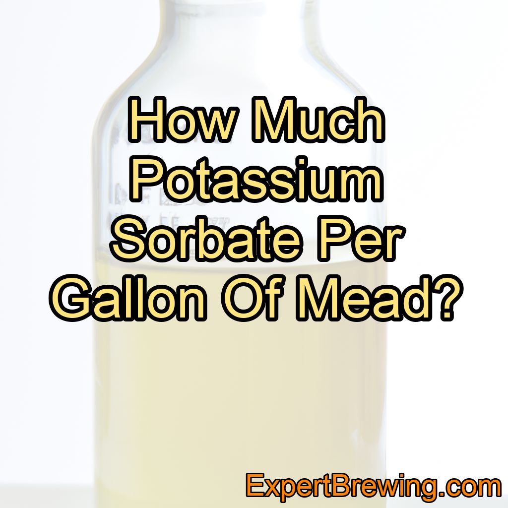 How Much Potassium Sorbate Per Gallon Of Mead?