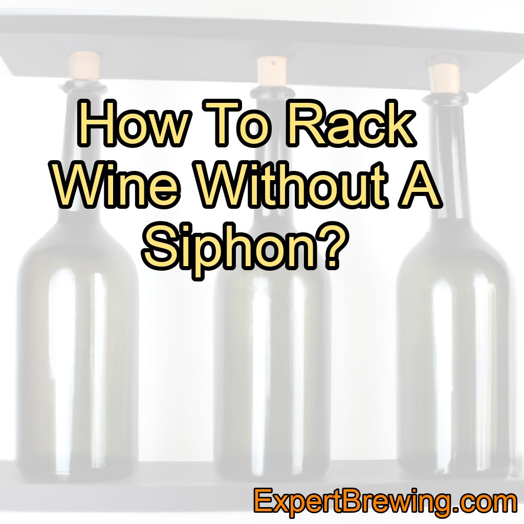 How To Rack Wine Without A Siphon?