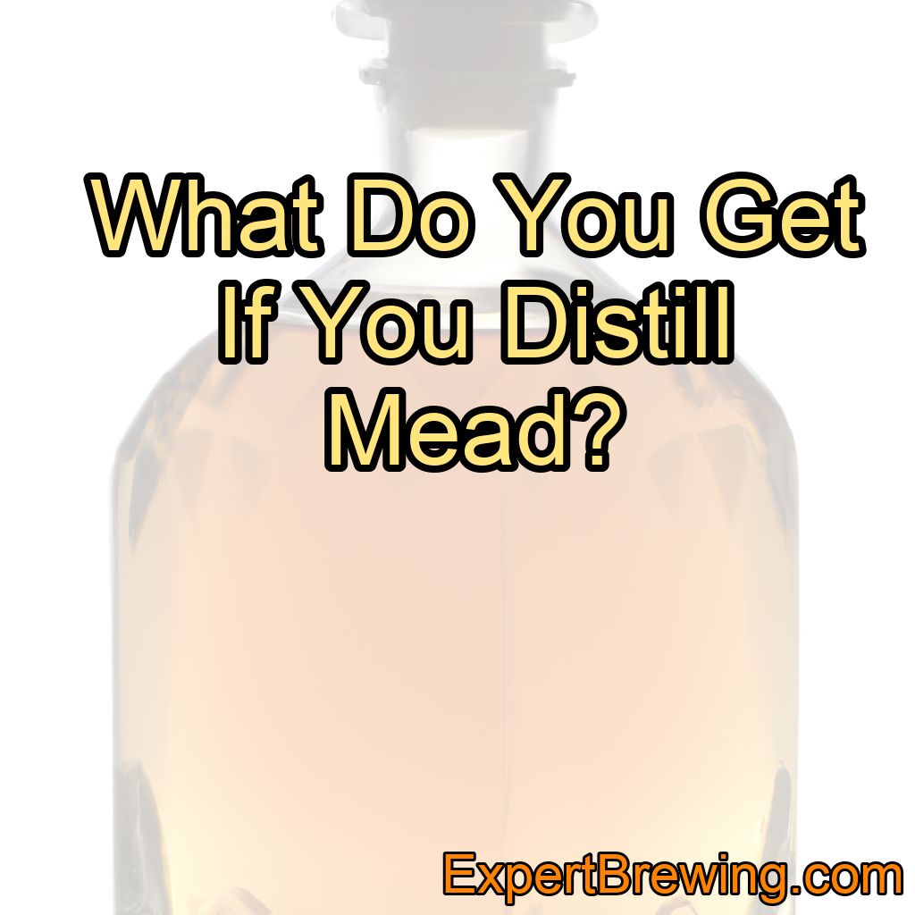 What Do You Get If You Distill Mead?